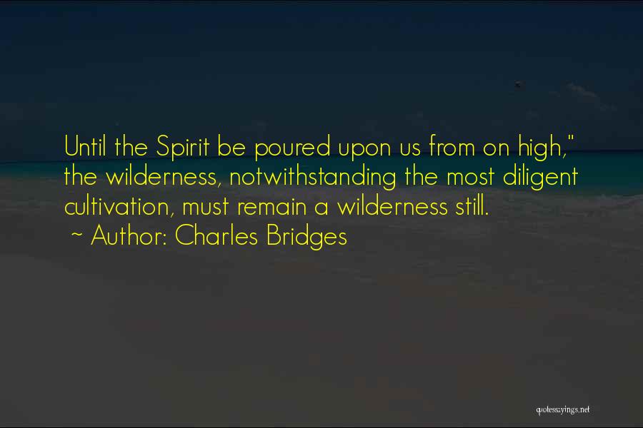 Charles Bridges Quotes: Until The Spirit Be Poured Upon Us From On High, The Wilderness, Notwithstanding The Most Diligent Cultivation, Must Remain A