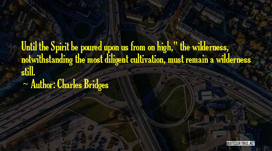 Charles Bridges Quotes: Until The Spirit Be Poured Upon Us From On High, The Wilderness, Notwithstanding The Most Diligent Cultivation, Must Remain A