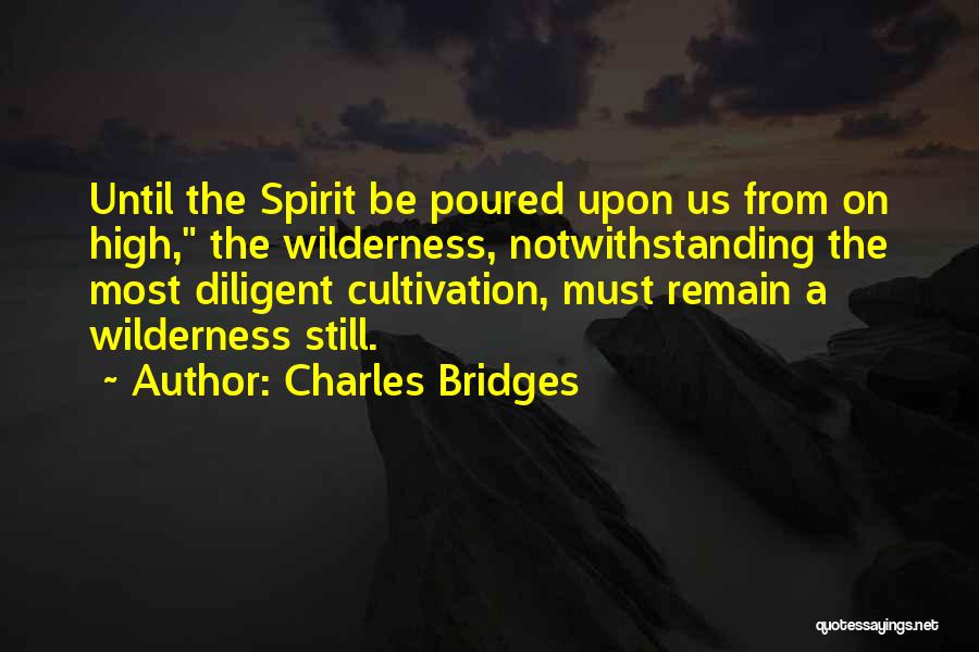 Charles Bridges Quotes: Until The Spirit Be Poured Upon Us From On High, The Wilderness, Notwithstanding The Most Diligent Cultivation, Must Remain A