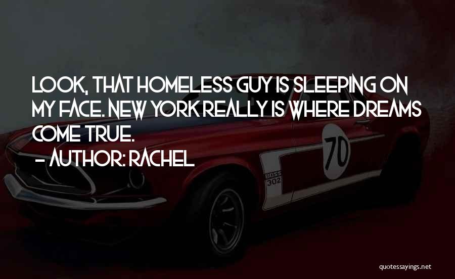 Rachel Quotes: Look, That Homeless Guy Is Sleeping On My Face. New York Really Is Where Dreams Come True.