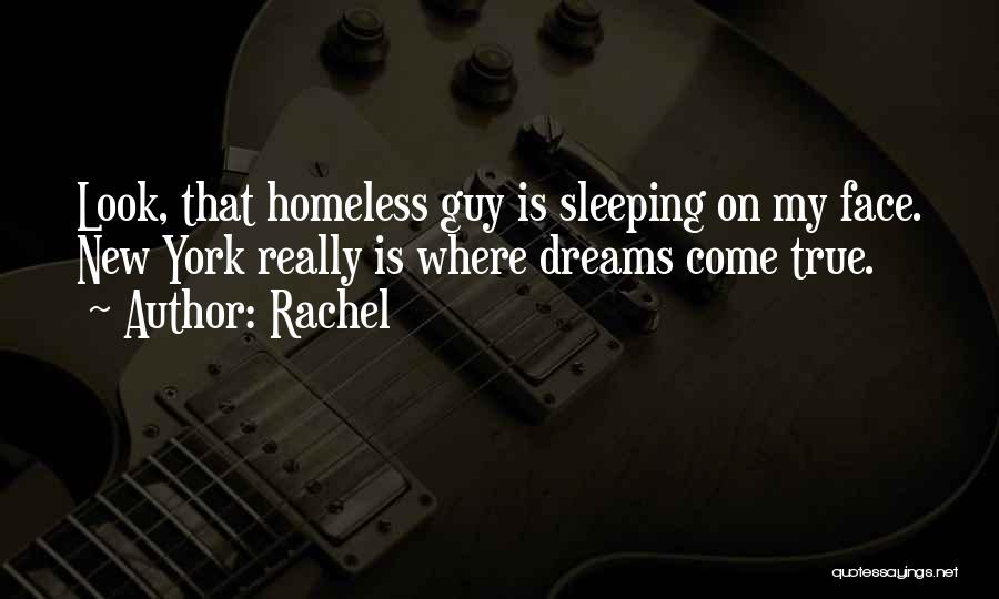 Rachel Quotes: Look, That Homeless Guy Is Sleeping On My Face. New York Really Is Where Dreams Come True.