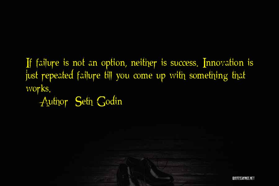 Seth Godin Quotes: If Failure Is Not An Option, Neither Is Success. Innovation Is Just Repeated Failure Till You Come Up With Something