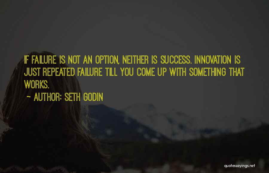 Seth Godin Quotes: If Failure Is Not An Option, Neither Is Success. Innovation Is Just Repeated Failure Till You Come Up With Something