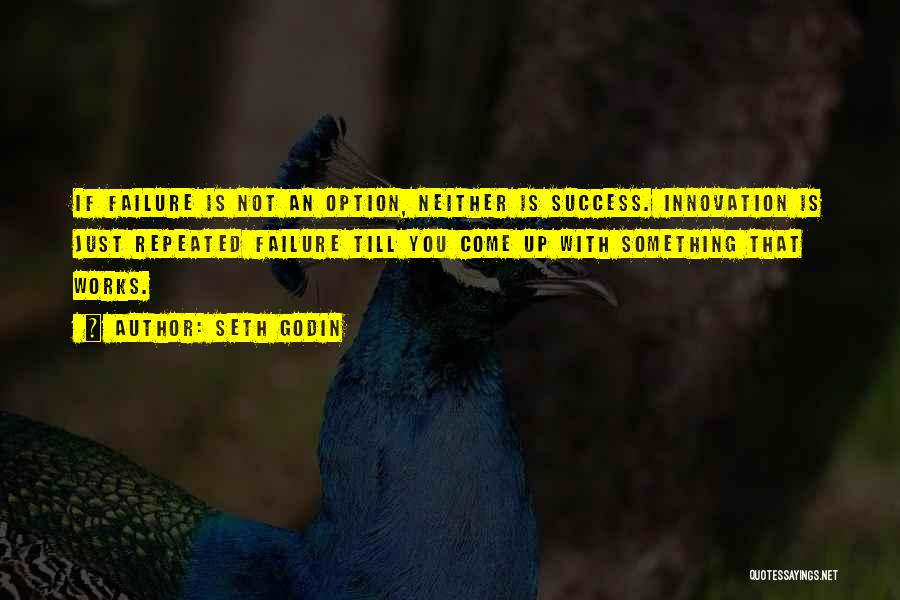 Seth Godin Quotes: If Failure Is Not An Option, Neither Is Success. Innovation Is Just Repeated Failure Till You Come Up With Something