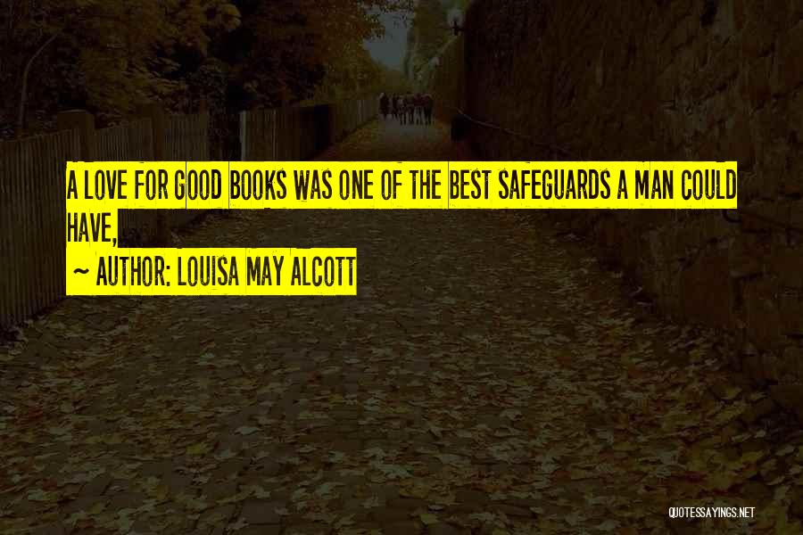Louisa May Alcott Quotes: A Love For Good Books Was One Of The Best Safeguards A Man Could Have,