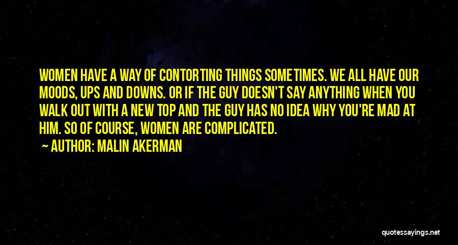 Malin Akerman Quotes: Women Have A Way Of Contorting Things Sometimes. We All Have Our Moods, Ups And Downs. Or If The Guy