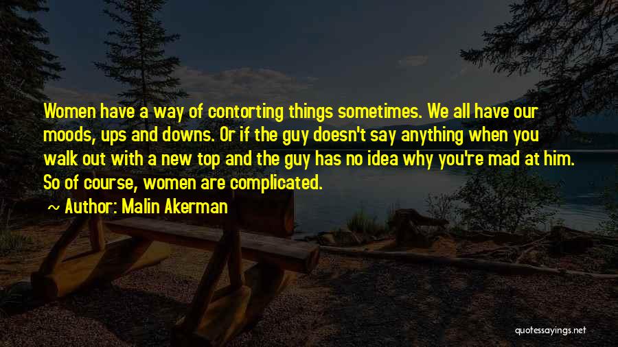 Malin Akerman Quotes: Women Have A Way Of Contorting Things Sometimes. We All Have Our Moods, Ups And Downs. Or If The Guy