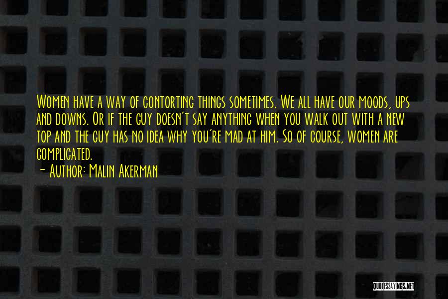 Malin Akerman Quotes: Women Have A Way Of Contorting Things Sometimes. We All Have Our Moods, Ups And Downs. Or If The Guy