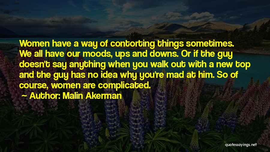 Malin Akerman Quotes: Women Have A Way Of Contorting Things Sometimes. We All Have Our Moods, Ups And Downs. Or If The Guy