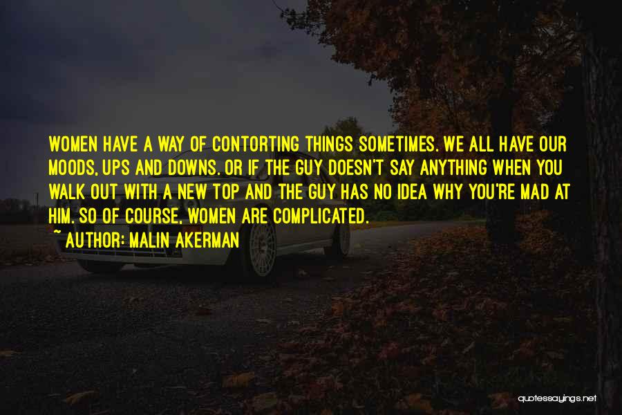 Malin Akerman Quotes: Women Have A Way Of Contorting Things Sometimes. We All Have Our Moods, Ups And Downs. Or If The Guy