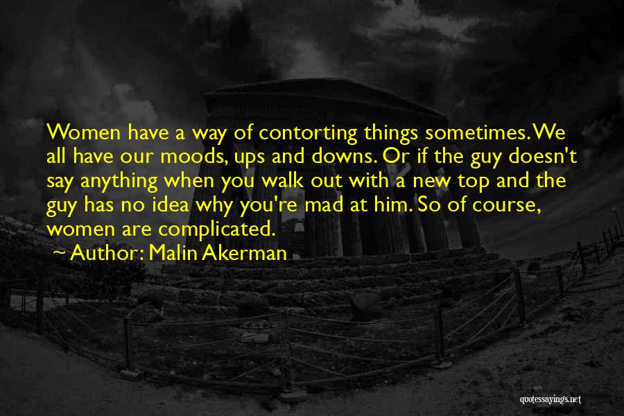 Malin Akerman Quotes: Women Have A Way Of Contorting Things Sometimes. We All Have Our Moods, Ups And Downs. Or If The Guy