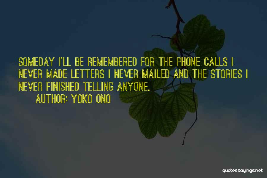 Yoko Ono Quotes: Someday I'll Be Remembered For The Phone Calls I Never Made Letters I Never Mailed And The Stories I Never