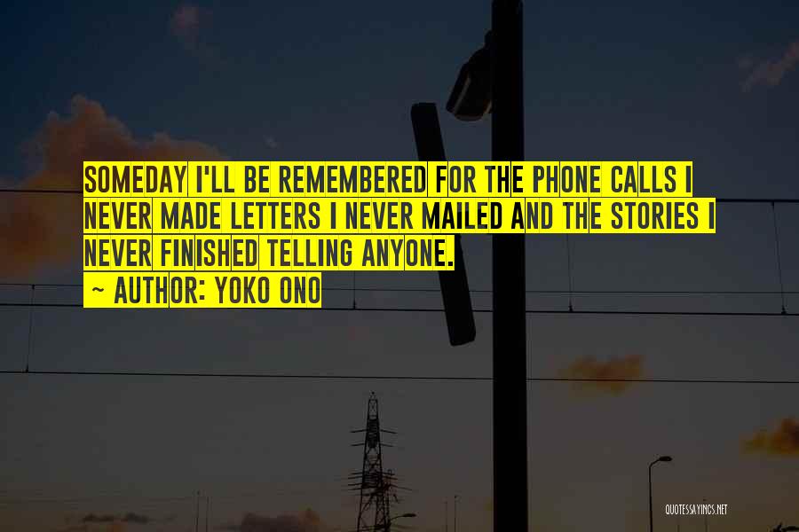Yoko Ono Quotes: Someday I'll Be Remembered For The Phone Calls I Never Made Letters I Never Mailed And The Stories I Never