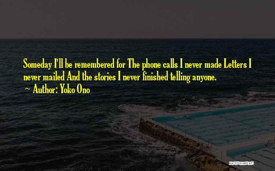 Yoko Ono Quotes: Someday I'll Be Remembered For The Phone Calls I Never Made Letters I Never Mailed And The Stories I Never