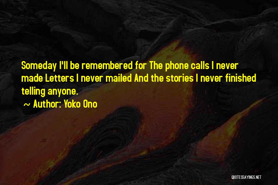 Yoko Ono Quotes: Someday I'll Be Remembered For The Phone Calls I Never Made Letters I Never Mailed And The Stories I Never
