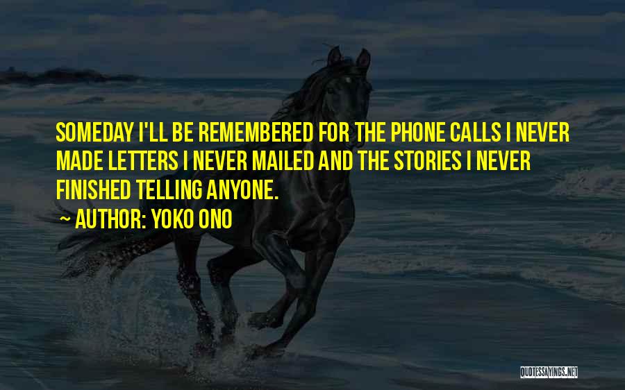 Yoko Ono Quotes: Someday I'll Be Remembered For The Phone Calls I Never Made Letters I Never Mailed And The Stories I Never