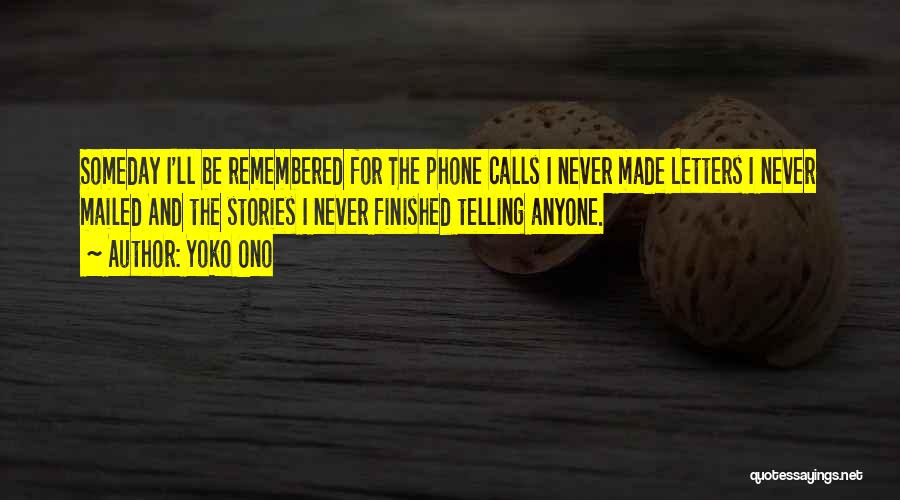 Yoko Ono Quotes: Someday I'll Be Remembered For The Phone Calls I Never Made Letters I Never Mailed And The Stories I Never