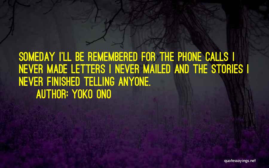Yoko Ono Quotes: Someday I'll Be Remembered For The Phone Calls I Never Made Letters I Never Mailed And The Stories I Never