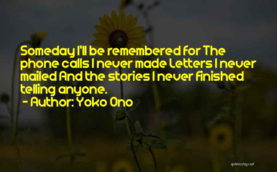 Yoko Ono Quotes: Someday I'll Be Remembered For The Phone Calls I Never Made Letters I Never Mailed And The Stories I Never