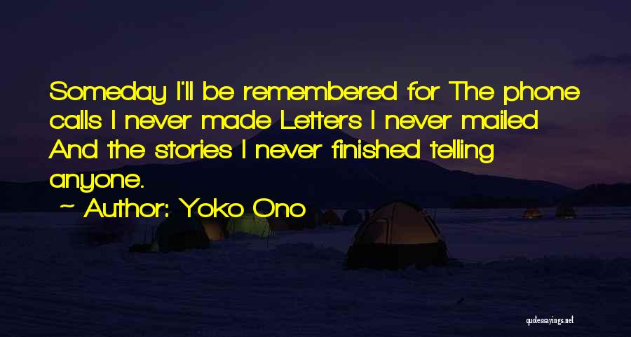 Yoko Ono Quotes: Someday I'll Be Remembered For The Phone Calls I Never Made Letters I Never Mailed And The Stories I Never