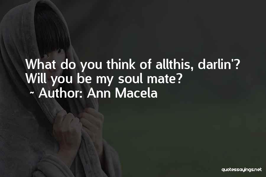 Ann Macela Quotes: What Do You Think Of Allthis, Darlin'? Will You Be My Soul Mate?