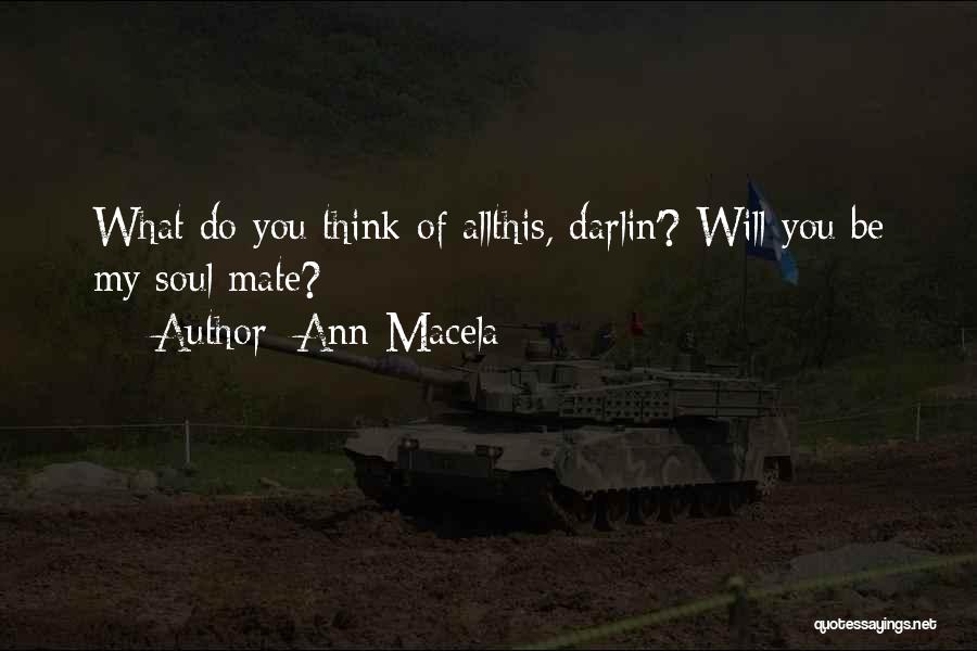 Ann Macela Quotes: What Do You Think Of Allthis, Darlin'? Will You Be My Soul Mate?