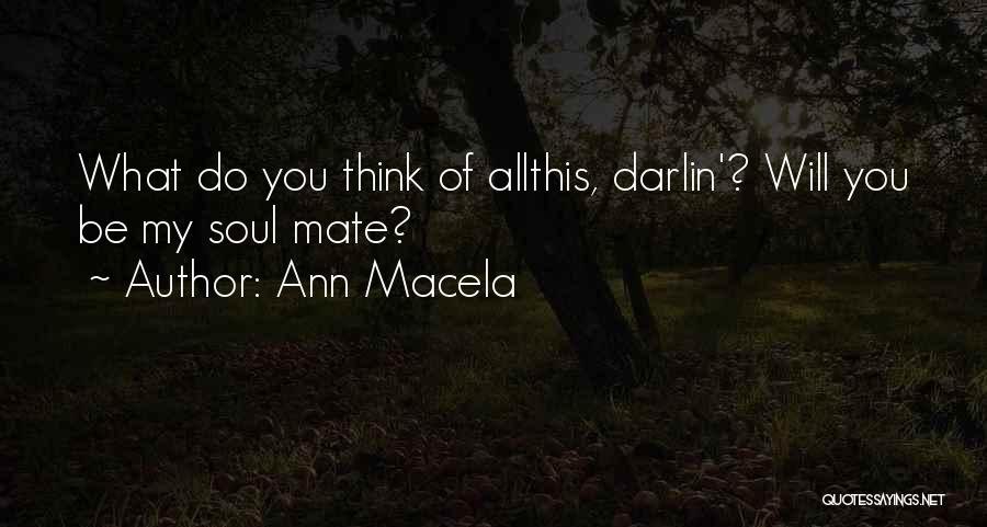 Ann Macela Quotes: What Do You Think Of Allthis, Darlin'? Will You Be My Soul Mate?
