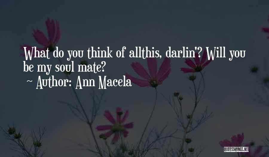 Ann Macela Quotes: What Do You Think Of Allthis, Darlin'? Will You Be My Soul Mate?