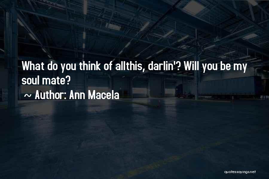 Ann Macela Quotes: What Do You Think Of Allthis, Darlin'? Will You Be My Soul Mate?