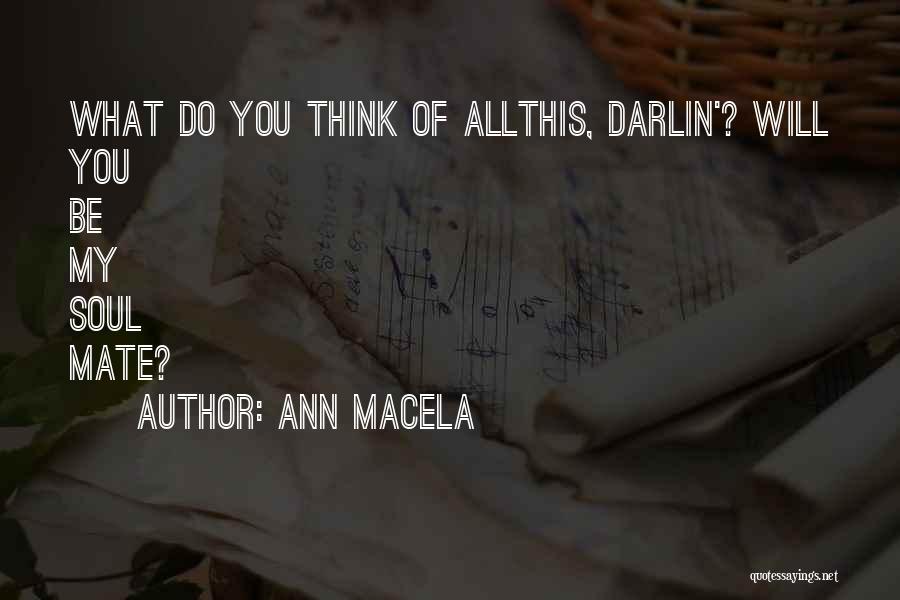 Ann Macela Quotes: What Do You Think Of Allthis, Darlin'? Will You Be My Soul Mate?