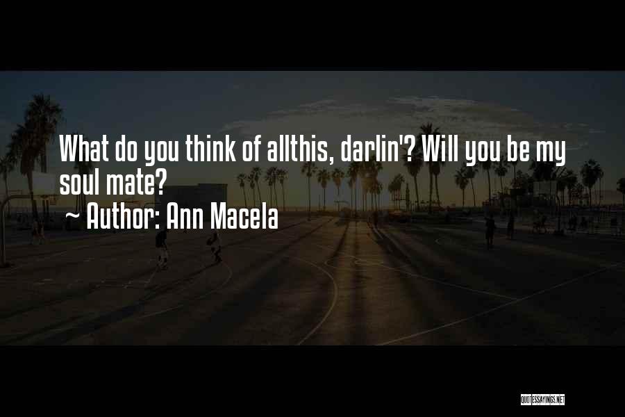 Ann Macela Quotes: What Do You Think Of Allthis, Darlin'? Will You Be My Soul Mate?