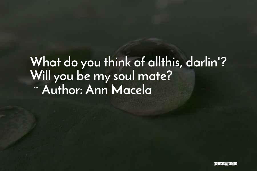 Ann Macela Quotes: What Do You Think Of Allthis, Darlin'? Will You Be My Soul Mate?