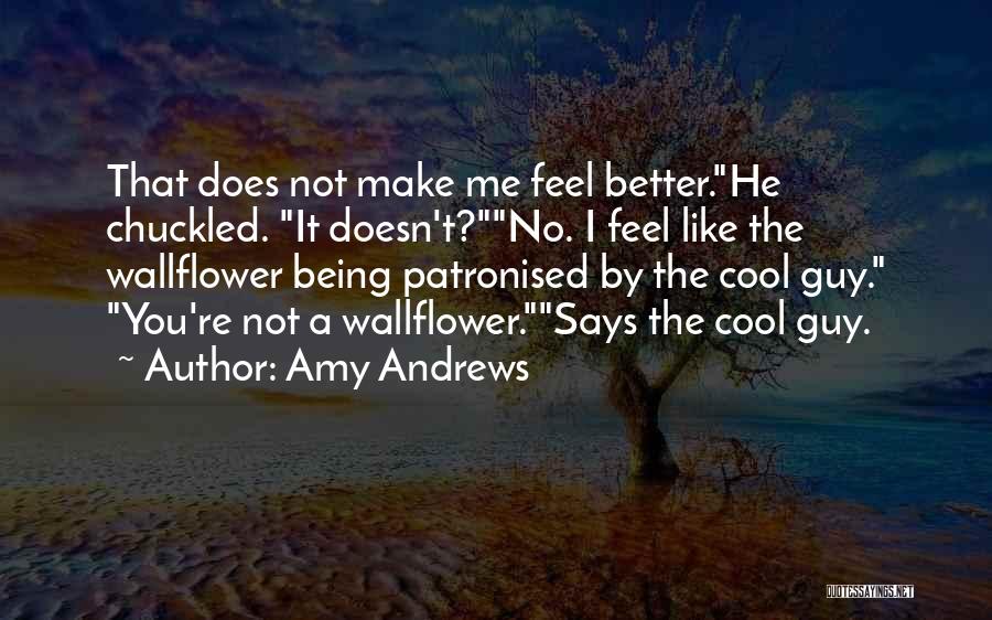 Amy Andrews Quotes: That Does Not Make Me Feel Better.he Chuckled. It Doesn't?no. I Feel Like The Wallflower Being Patronised By The Cool