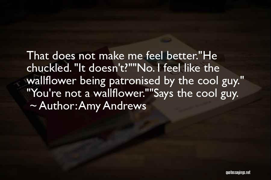 Amy Andrews Quotes: That Does Not Make Me Feel Better.he Chuckled. It Doesn't?no. I Feel Like The Wallflower Being Patronised By The Cool