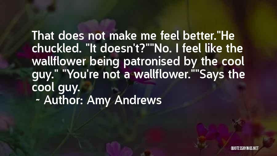 Amy Andrews Quotes: That Does Not Make Me Feel Better.he Chuckled. It Doesn't?no. I Feel Like The Wallflower Being Patronised By The Cool