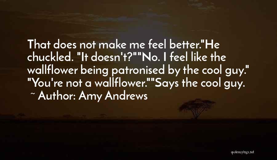 Amy Andrews Quotes: That Does Not Make Me Feel Better.he Chuckled. It Doesn't?no. I Feel Like The Wallflower Being Patronised By The Cool