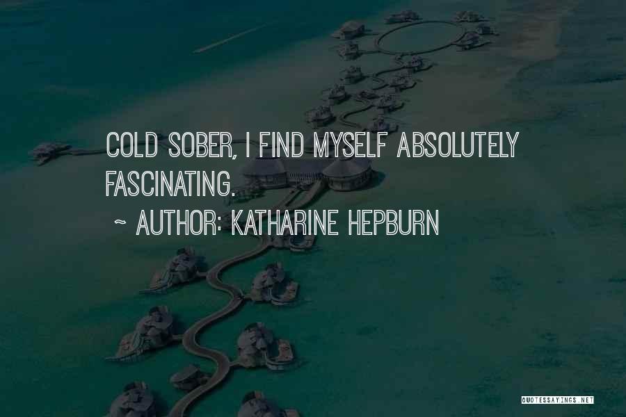 Katharine Hepburn Quotes: Cold Sober, I Find Myself Absolutely Fascinating.