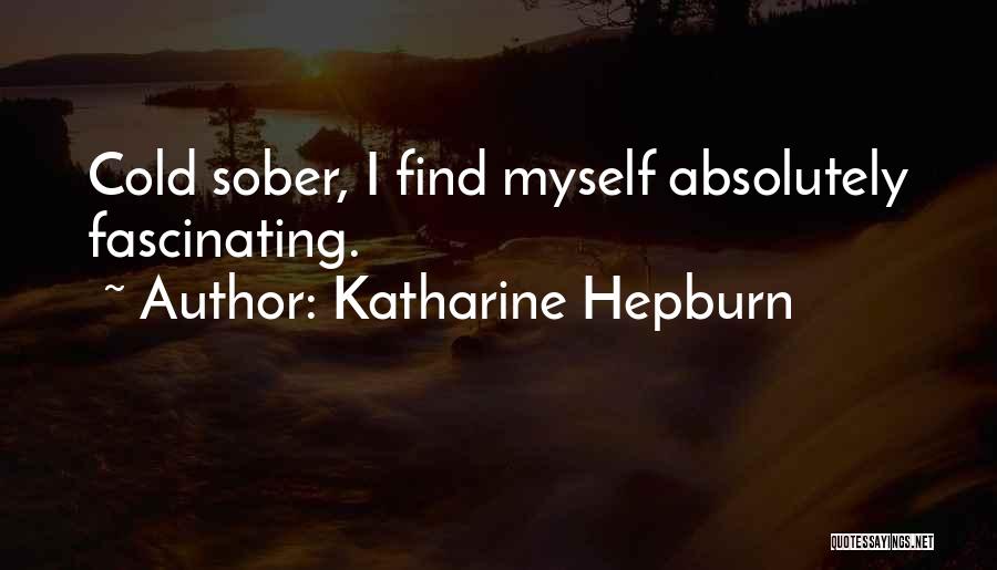 Katharine Hepburn Quotes: Cold Sober, I Find Myself Absolutely Fascinating.