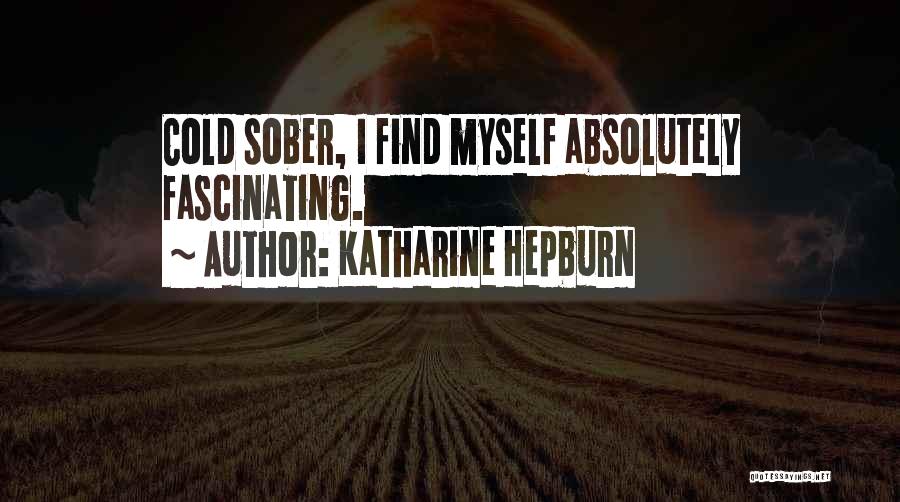 Katharine Hepburn Quotes: Cold Sober, I Find Myself Absolutely Fascinating.