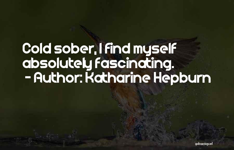 Katharine Hepburn Quotes: Cold Sober, I Find Myself Absolutely Fascinating.