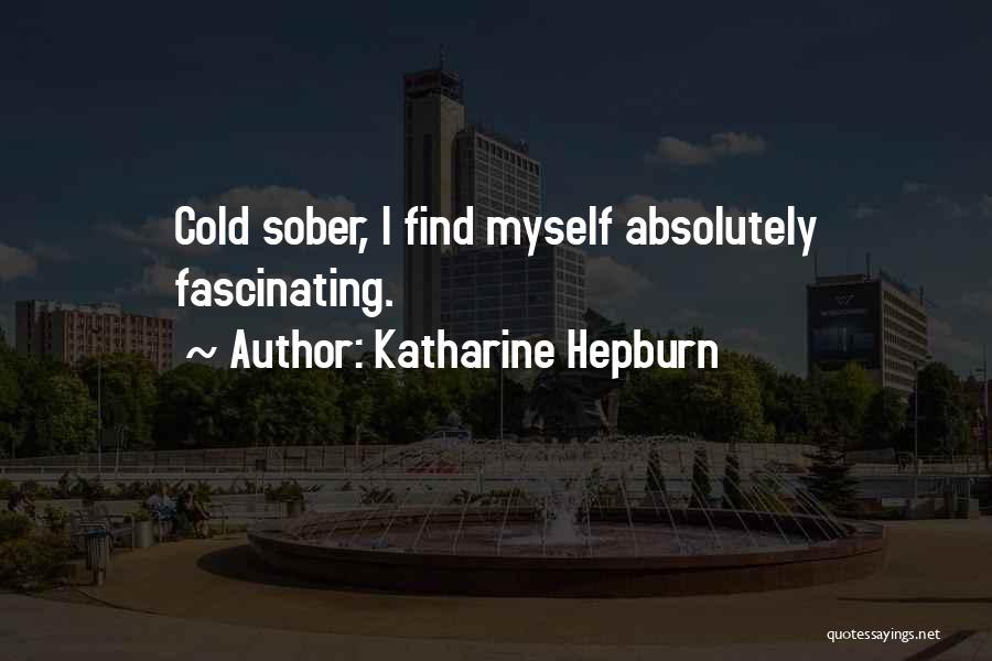 Katharine Hepburn Quotes: Cold Sober, I Find Myself Absolutely Fascinating.