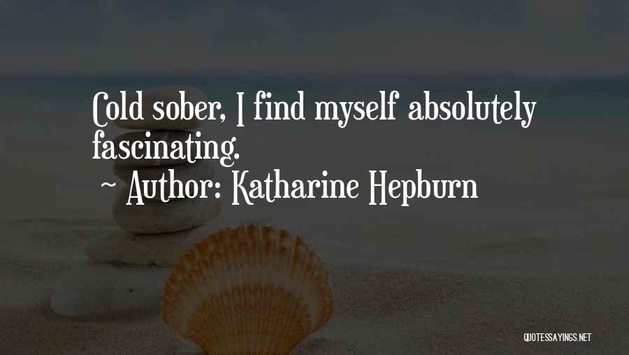 Katharine Hepburn Quotes: Cold Sober, I Find Myself Absolutely Fascinating.