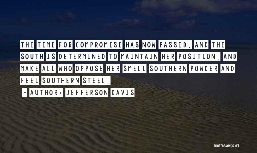 Jefferson Davis Quotes: The Time For Compromise Has Now Passed, And The South Is Determined To Maintain Her Position, And Make All Who
