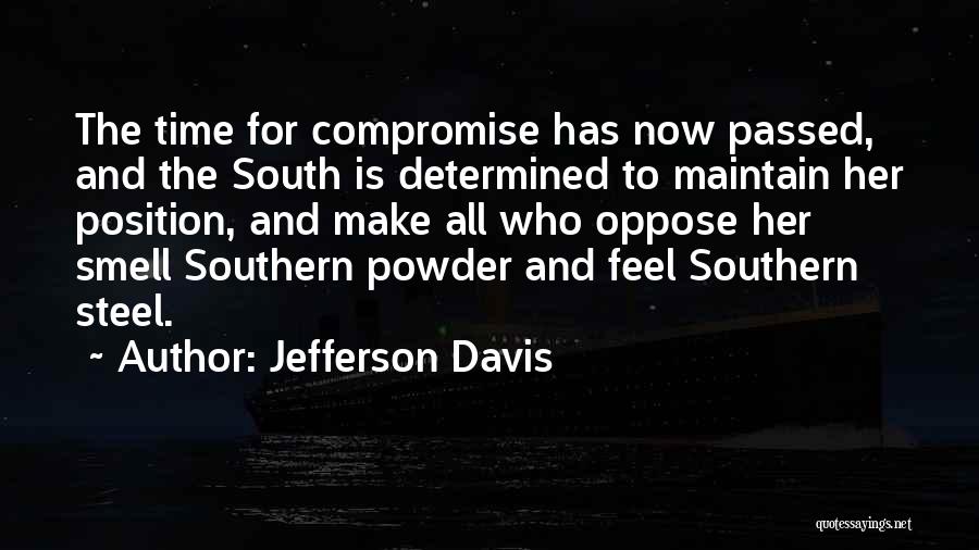 Jefferson Davis Quotes: The Time For Compromise Has Now Passed, And The South Is Determined To Maintain Her Position, And Make All Who