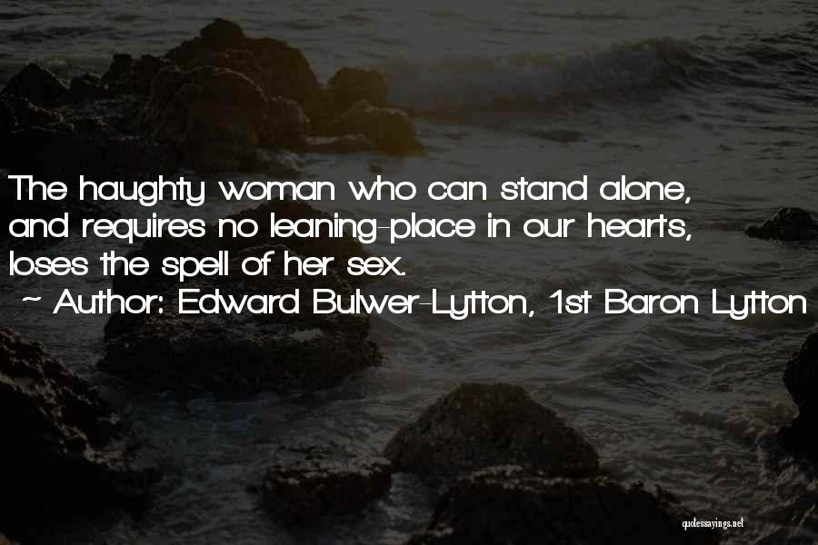 Edward Bulwer-Lytton, 1st Baron Lytton Quotes: The Haughty Woman Who Can Stand Alone, And Requires No Leaning-place In Our Hearts, Loses The Spell Of Her Sex.