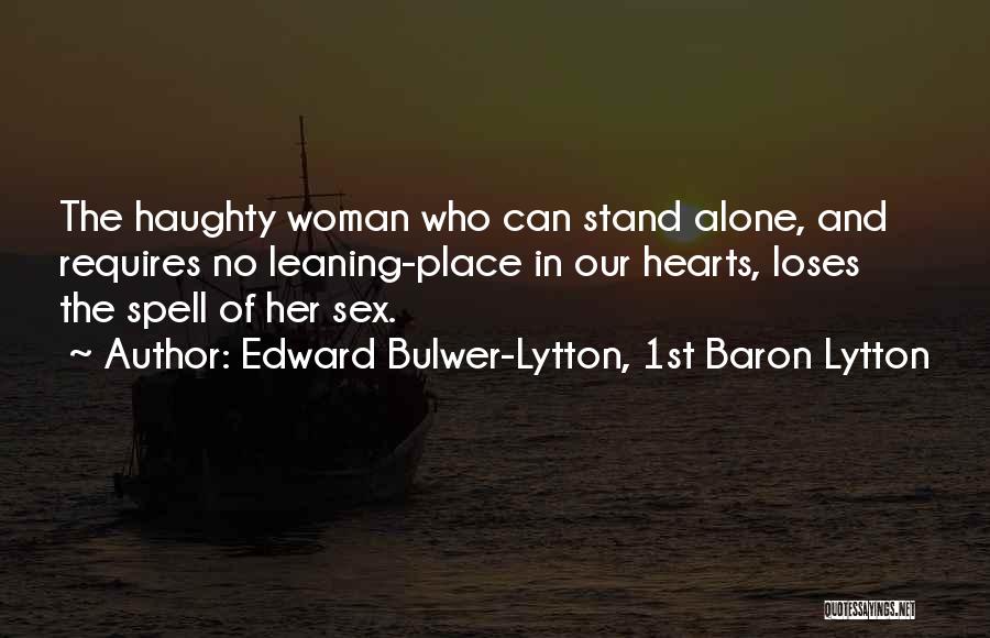 Edward Bulwer-Lytton, 1st Baron Lytton Quotes: The Haughty Woman Who Can Stand Alone, And Requires No Leaning-place In Our Hearts, Loses The Spell Of Her Sex.