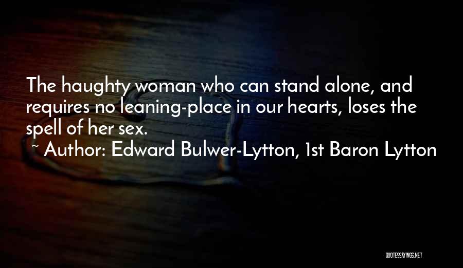 Edward Bulwer-Lytton, 1st Baron Lytton Quotes: The Haughty Woman Who Can Stand Alone, And Requires No Leaning-place In Our Hearts, Loses The Spell Of Her Sex.