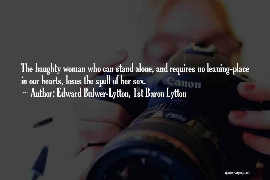 Edward Bulwer-Lytton, 1st Baron Lytton Quotes: The Haughty Woman Who Can Stand Alone, And Requires No Leaning-place In Our Hearts, Loses The Spell Of Her Sex.