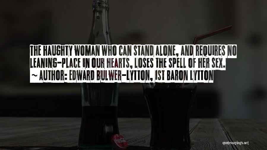 Edward Bulwer-Lytton, 1st Baron Lytton Quotes: The Haughty Woman Who Can Stand Alone, And Requires No Leaning-place In Our Hearts, Loses The Spell Of Her Sex.