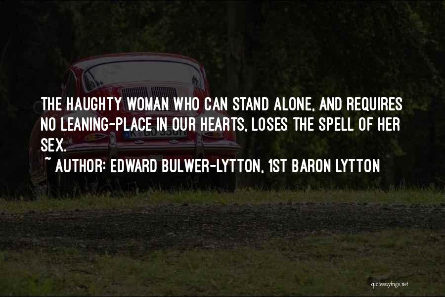 Edward Bulwer-Lytton, 1st Baron Lytton Quotes: The Haughty Woman Who Can Stand Alone, And Requires No Leaning-place In Our Hearts, Loses The Spell Of Her Sex.